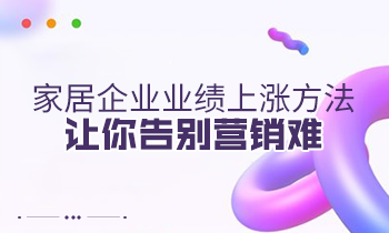 家居企業(yè)業(yè)績上漲方法，讓你告別營銷難