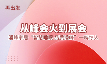 再出發：從峰會火到展會，潘峰家居“智慧睡眠  品質潘峰”一鳴驚人